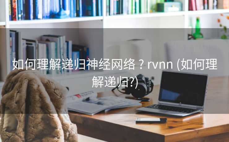如何理解递归神经网络 ? rvnn (如何理解递归?)