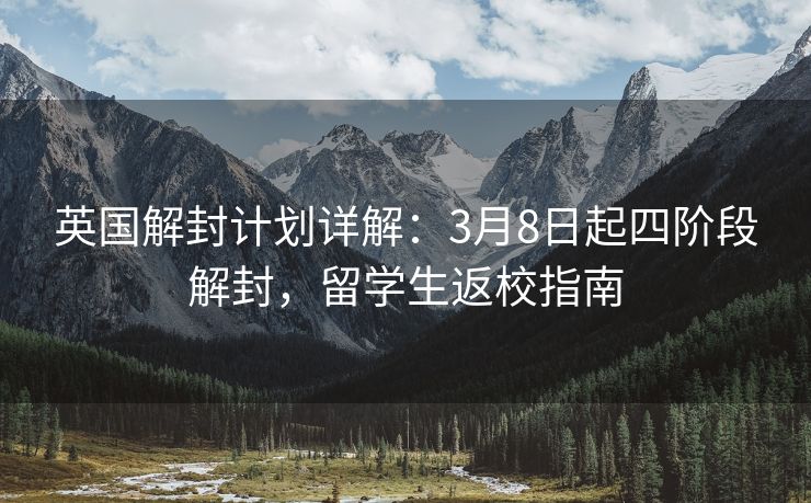 英国解封计划详解：3月8日起四阶段解封，留学生返校指南