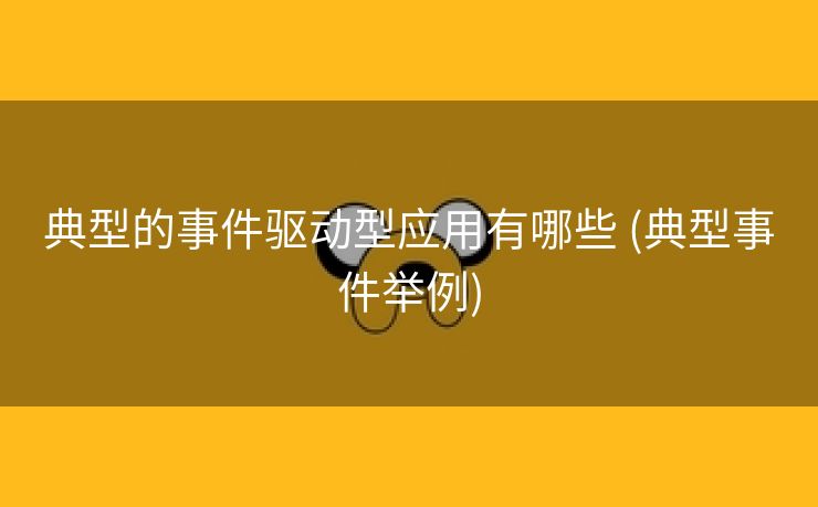 典型的事件驱动型应用有哪些 (典型事件举例)