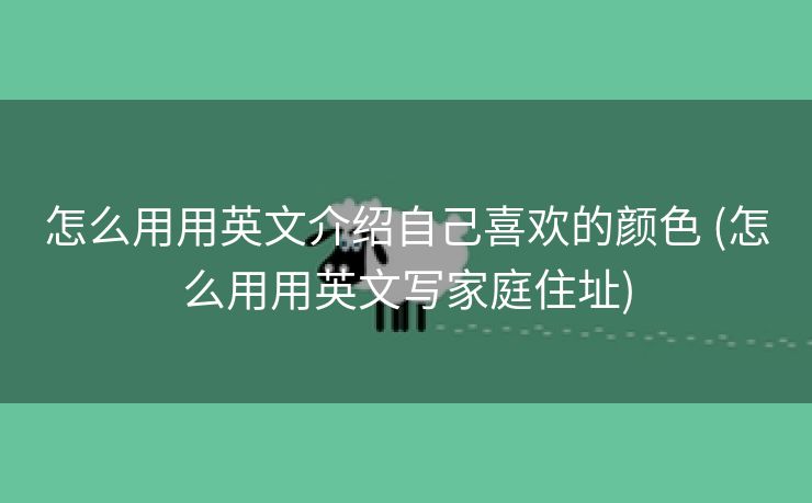 怎么用用英文介绍自己喜欢的颜色 (怎么用用英文写家庭住址)