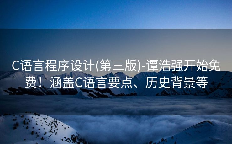 C语言程序设计(第三版)-谭浩强开始免费!涵盖C语言要点、历史背景等 C语言程序设计(第三版)-谭浩强开始免费!涵盖C语言要点、历史背景等