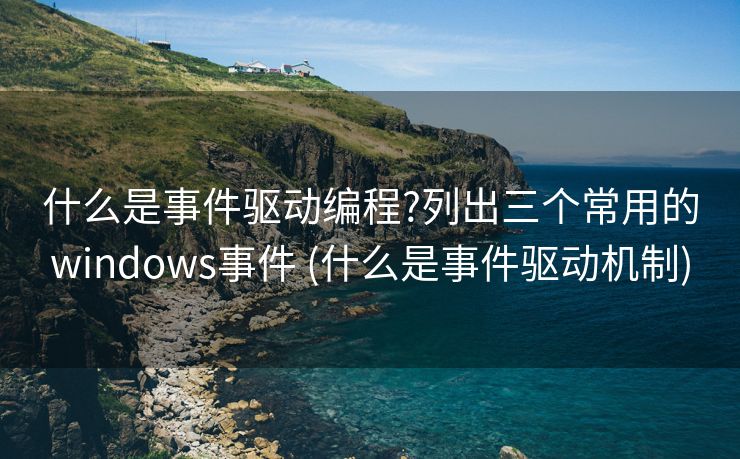 什么是事件驱动编程?列出三个常用的windows事件 (什么是事件驱动机制)
