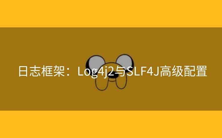 日志框架：Log4j2与SLF4J高级配置