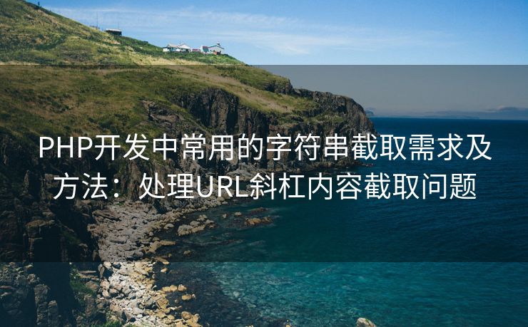 PHP开发中常用的字符串截取需求及方法:处理URL斜杠内容截取问题 PHP开发中常用的字符串截取需求及方法:处理URL斜杠内容截取问题
