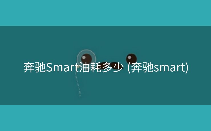 奔驰Smart油耗多少 (奔驰smart)