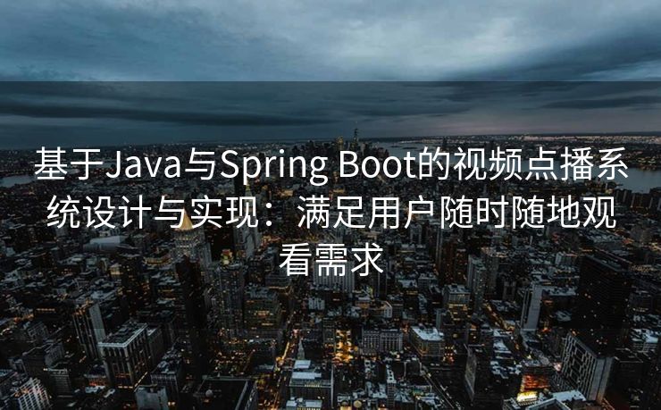 基于Java与Spring Boot的视频点播系统设计与实现：满足用户随时随地观看需求