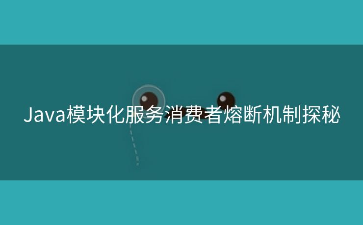 Java模块化服务消费者熔断机制探秘 Java模块化服务消费者熔断机制探秘