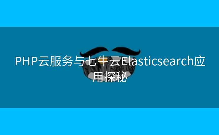 PHP云服务与七牛云Elasticsearch应用探秘