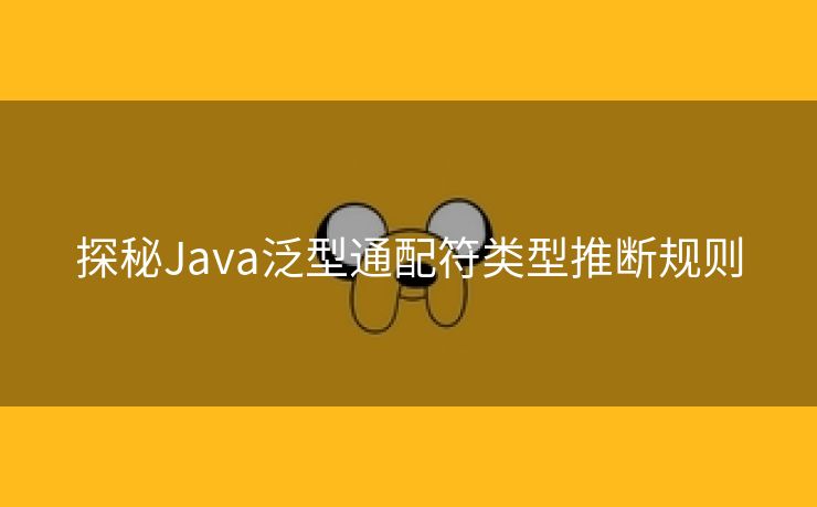 探秘Java泛型通配符类型推断规则