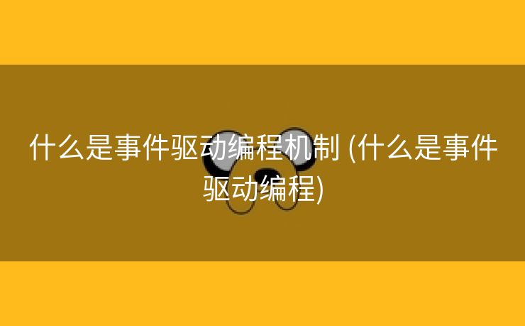 什么是事件驱动编程机制 (什么是事件驱动编程)