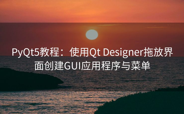 PyQt5教程:使用Qt Designer拖放界面创建GUI应用程序与菜单 PyQt5教程:使用Qt Designer拖放界面创建GUI应用程序与菜单
