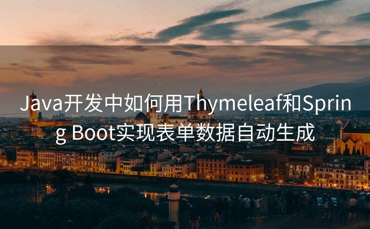 Java开发中如何用Thymeleaf和Spring Boot实现表单数据自动生成
