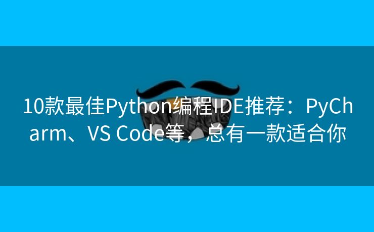 10款最佳Python编程IDE推荐：PyCharm、VS Code等，总有一款适合你