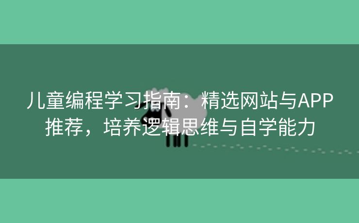 儿童编程学习指南：精选网站与APP推荐，培养逻辑思维与自学能力