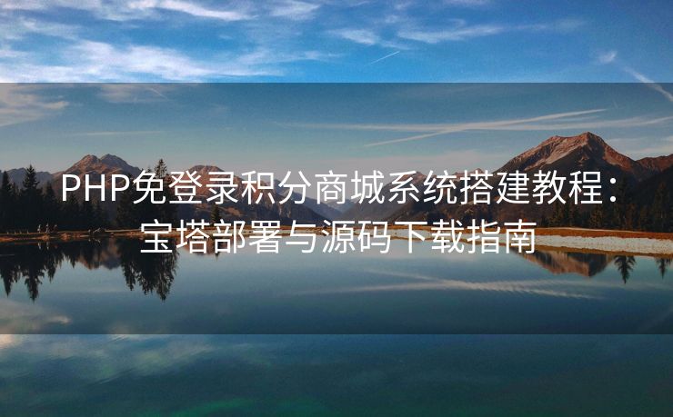 PHP免登录积分商城系统搭建教程：宝塔部署与源码下载指南