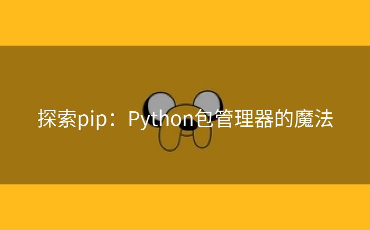 探索pip：Python包管理器的魔法