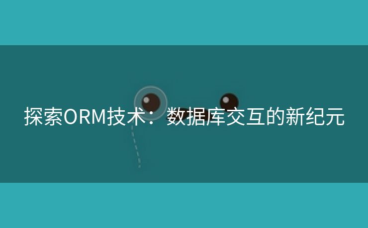 探索ORM技术：数据库交互的新纪元