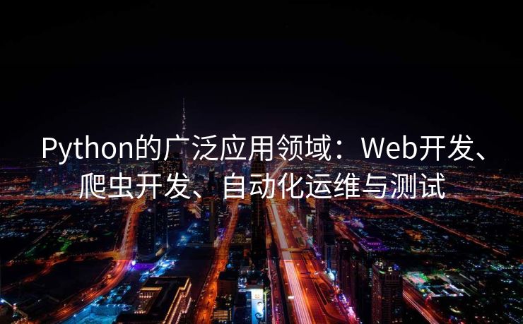 Python的广泛应用领域：Web开发、爬虫开发、自动化运维与测试