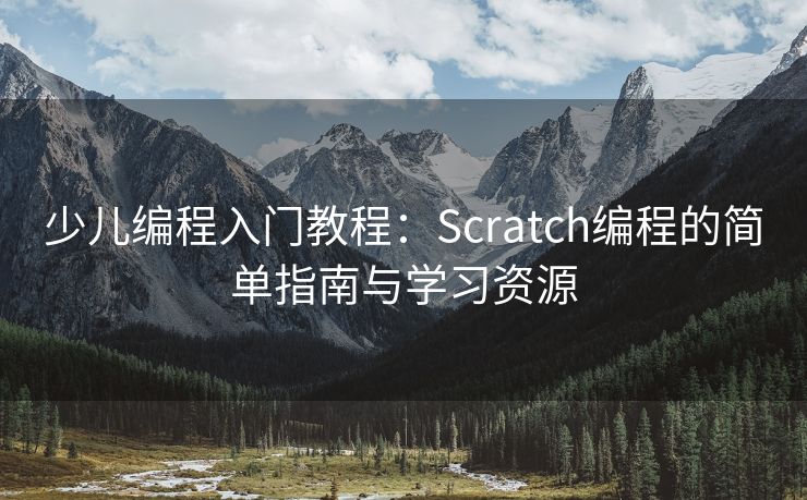 少儿编程入门教程：Scratch编程的简单指南与学习资源