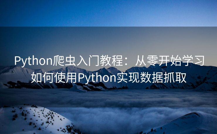 Python爬虫入门教程：从零开始学习如何使用Python实现数据抓取