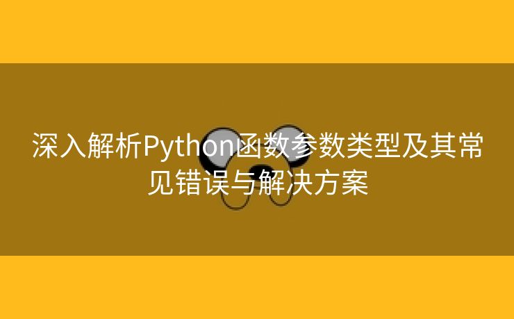 深入解析Python函数参数类型及其常见错误与解决方案