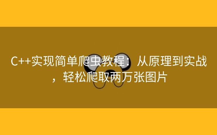 C++实现简单爬虫教程：从原理到实战，轻松爬取两万张图片