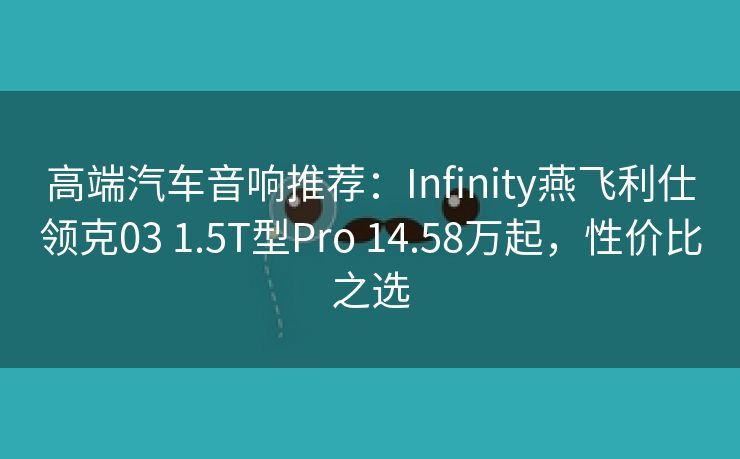 高端汽车音响推荐:Infinity燕飞利仕领克03 1.5T型Pro 14.58万起,性价比之选 高端汽车音响推荐:Infinity燕飞利仕领克03 1.5T型Pro 14.58万起,性价比之选