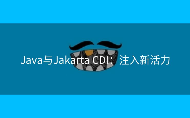 Java与Jakarta CDI：注入新活力