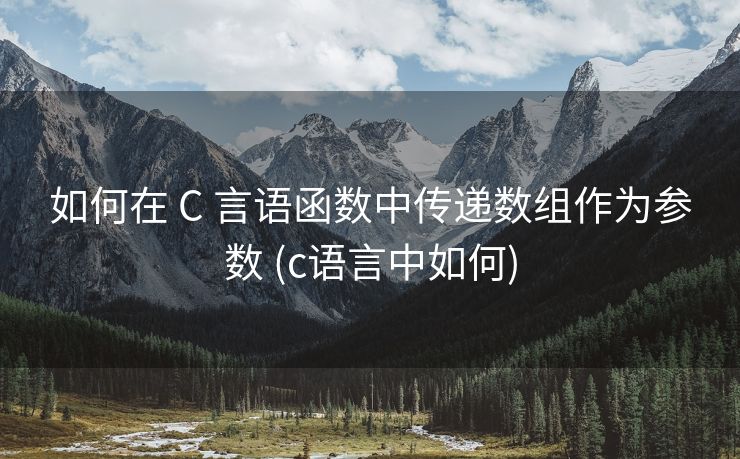 如何在 C 言语函数中传递数组作为参数 (c语言中如何)