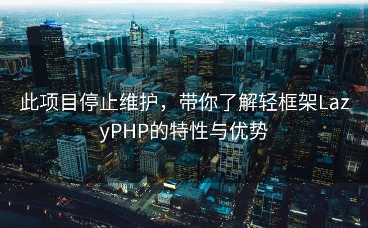 此项目停止维护，带你了解轻框架LazyPHP的特性与优势