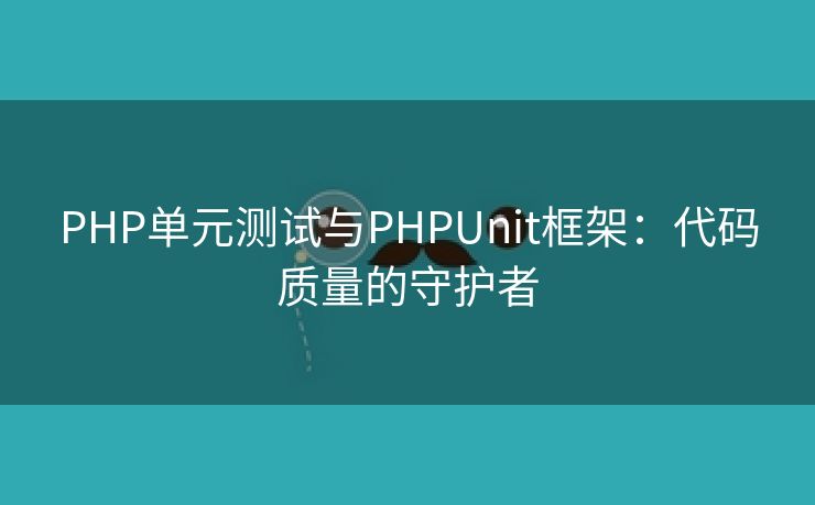 PHP单元测试与PHPUnit框架：代码质量的守护者