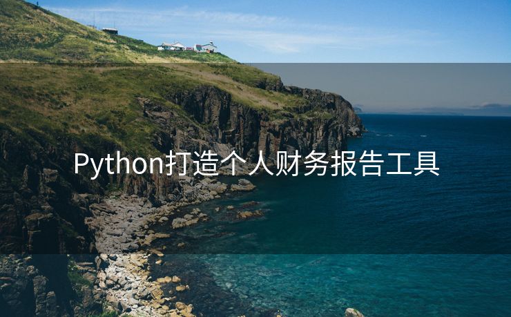Python打造个人财务报告工具