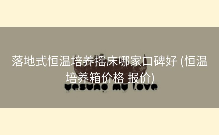 落地式恒温培养摇床哪家口碑好 (恒温培养箱价格 报价)