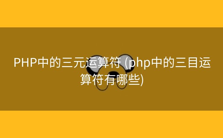 PHP中的三元运算符 (php中的三目运算符有哪些)