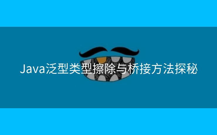 Java泛型类型擦除与桥接方法探秘
