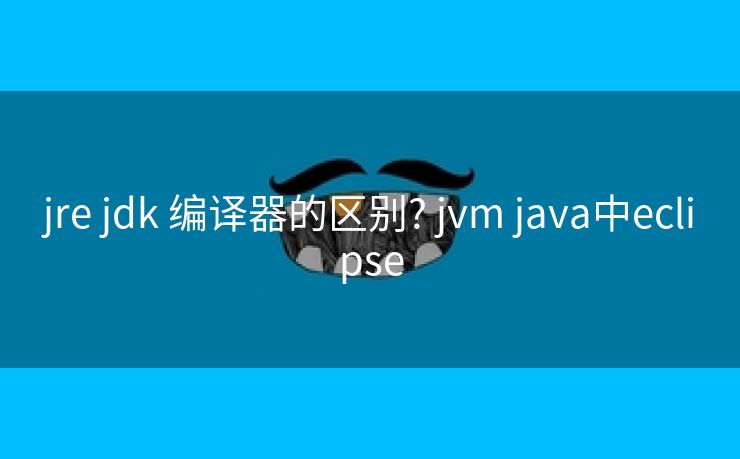 jre jdk 编译器的区别? jvm java中eclipse