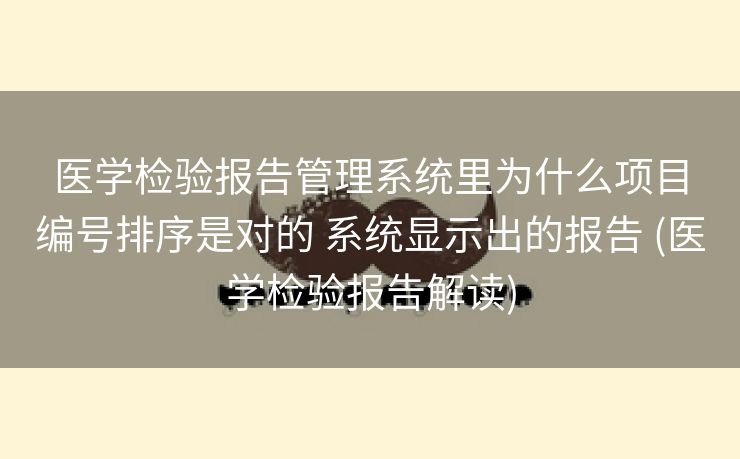 医学检验报告管理系统里为什么项目编号排序是对的 系统显示出的报告 (医学检验报告解读)