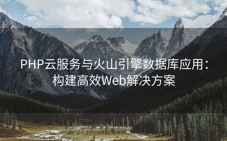 PHP云服务与火山引擎数据库应用：构建高效Web解决方案
