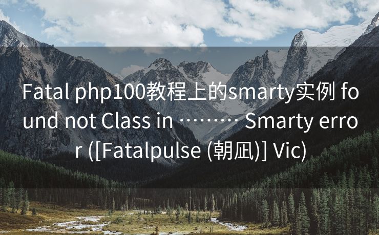 Fatal php100教程上的smarty实例 found not Class in ……… Smarty error ([Fatalpulse (朝凪)] Vic)