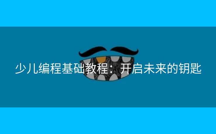 少儿编程基础教程：开启未来的钥匙