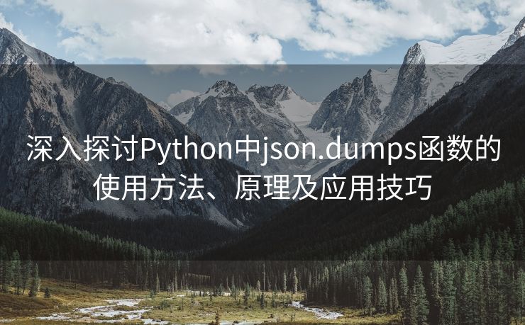 深入探讨Python中json.dumps函数的使用方法、原理及应用技巧