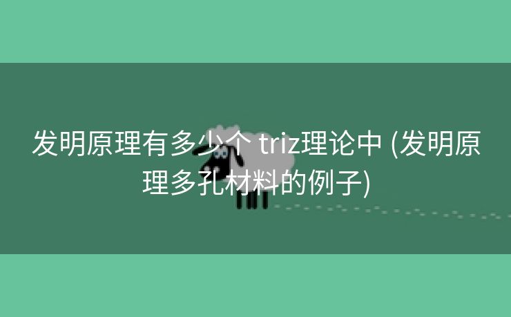 发明原理有多少个 triz理论中 (发明原理多孔材料的例子)