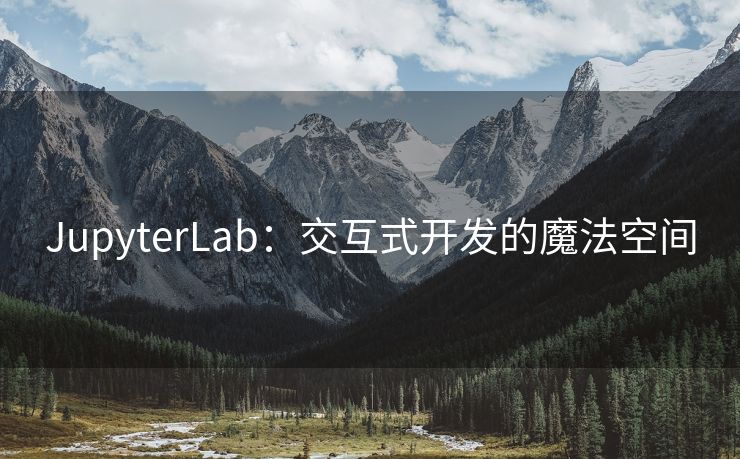 JupyterLab：交互式开发的魔法空间