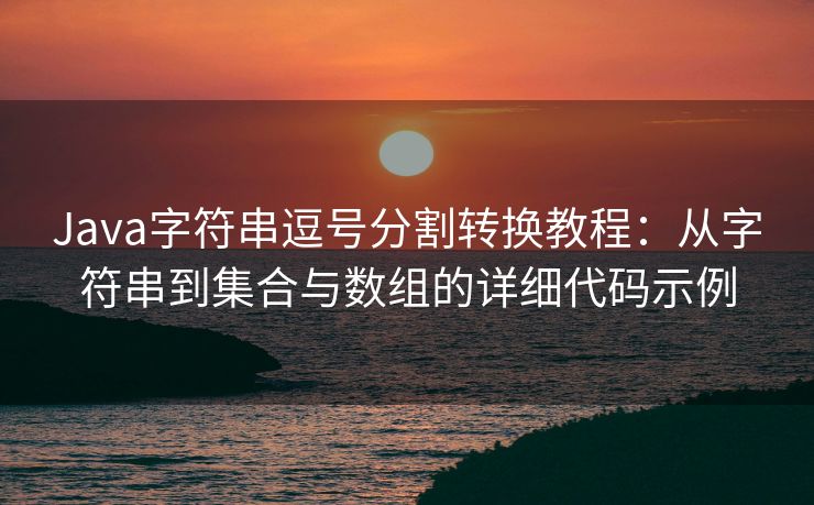 Java字符串逗号分割转换教程:从字符串到集合与数组的详细代码示例 Java字符串逗号分割转换教程:从字符串到集合与数组的详细代码示例
