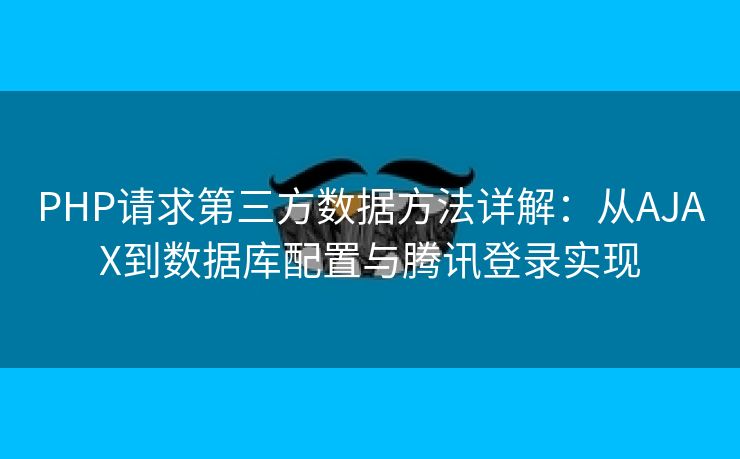 PHP请求第三方数据方法详解：从AJAX到数据库配置与腾讯登录实现