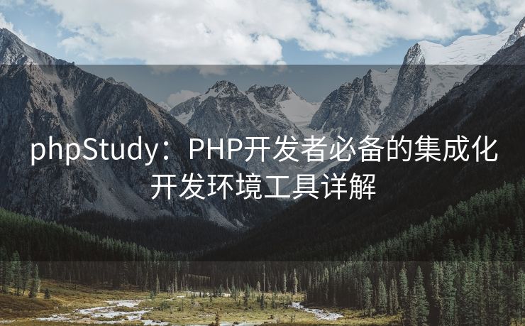 phpStudy:PHP开发者必备的集成化开发环境工具详解 phpStudy:PHP开发者必备的集成化开发环境工具详解