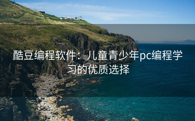 酷豆编程软件：儿童青少年pc编程学习的优质选择