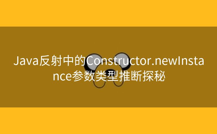 Java反射中的Constructor.newInstance参数类型推断探秘