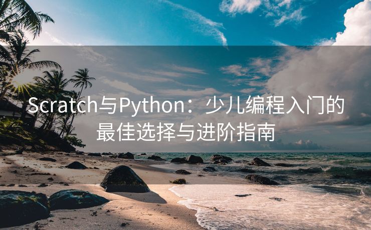 Scratch与Python：少儿编程入门的最佳选择与进阶指南