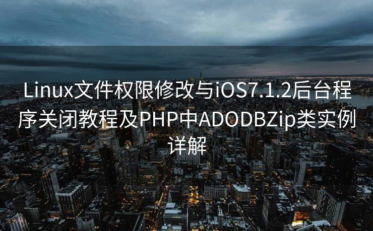 Linux文件权限修改与iOS7.1.2后台程序关闭教程及PHP中ADODBZip类实例详解 Linux文件权限修改与iOS7.1.2后台程序关闭教程及PHP中ADODBZip类实例详解